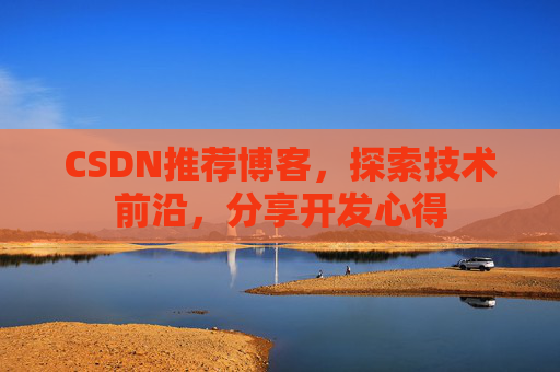 CSDN推荐博客，探索技术前沿，分享开发心得